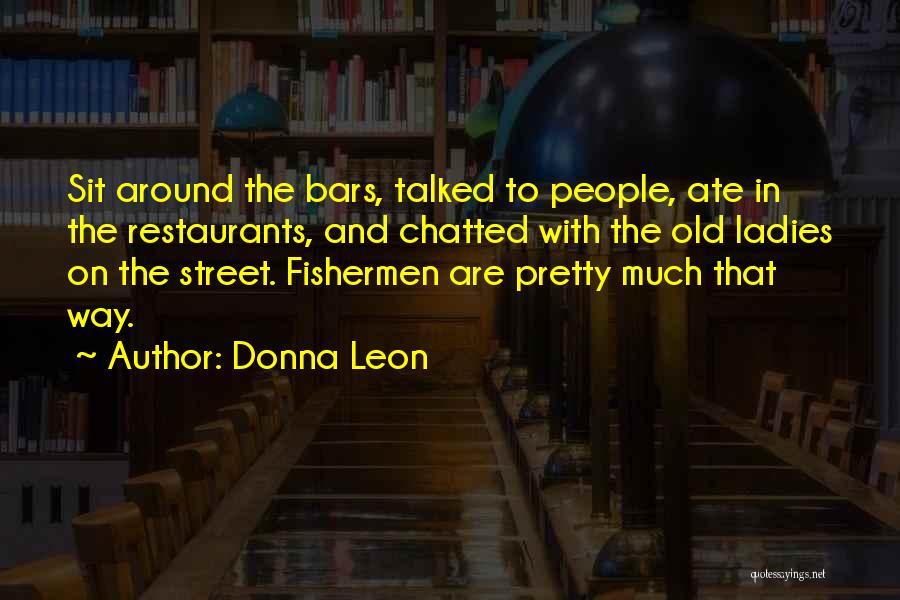 Donna Leon Quotes: Sit Around The Bars, Talked To People, Ate In The Restaurants, And Chatted With The Old Ladies On The Street.