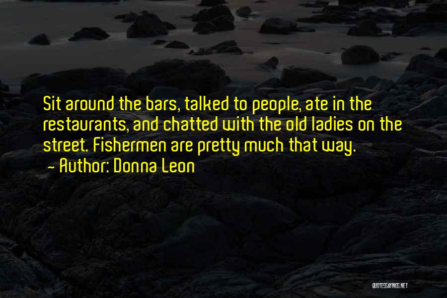 Donna Leon Quotes: Sit Around The Bars, Talked To People, Ate In The Restaurants, And Chatted With The Old Ladies On The Street.