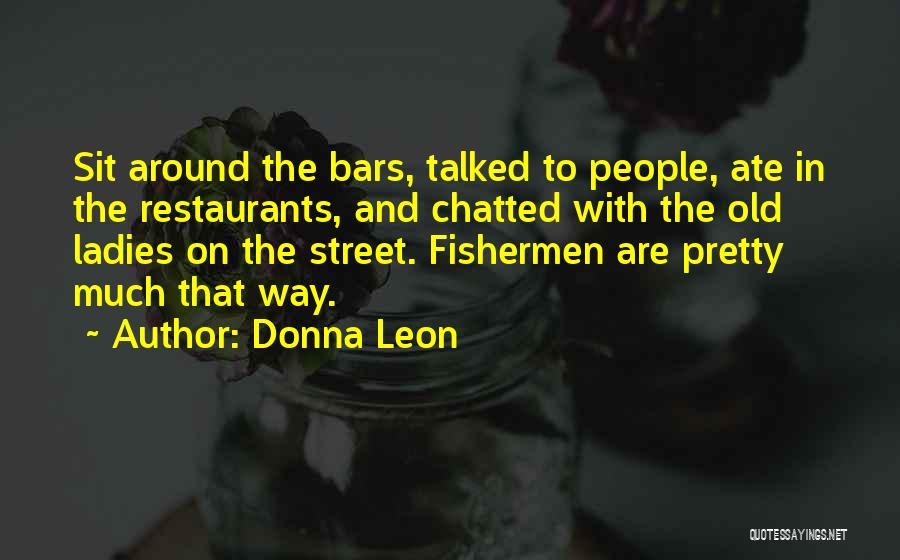 Donna Leon Quotes: Sit Around The Bars, Talked To People, Ate In The Restaurants, And Chatted With The Old Ladies On The Street.