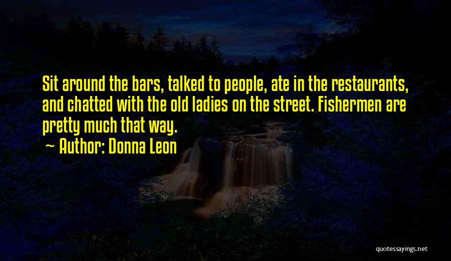 Donna Leon Quotes: Sit Around The Bars, Talked To People, Ate In The Restaurants, And Chatted With The Old Ladies On The Street.