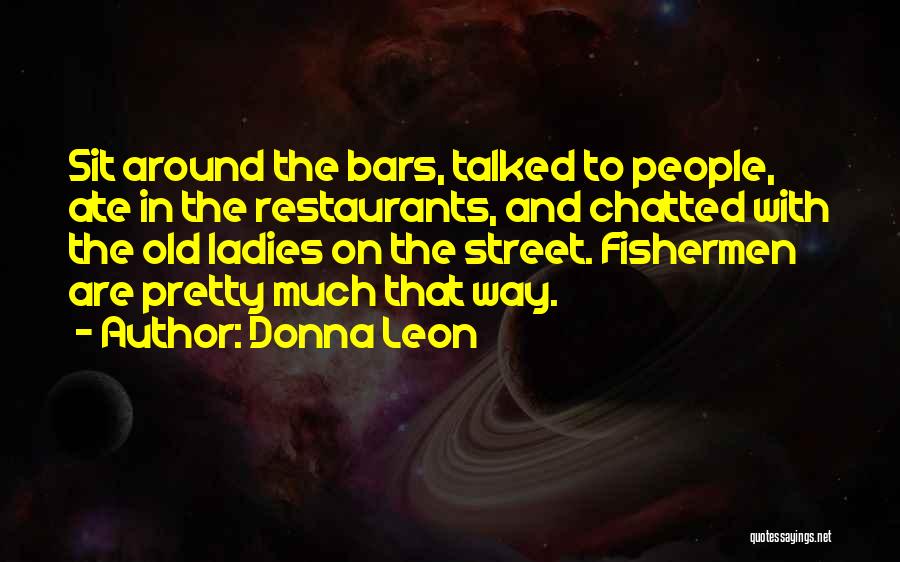 Donna Leon Quotes: Sit Around The Bars, Talked To People, Ate In The Restaurants, And Chatted With The Old Ladies On The Street.