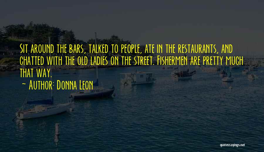 Donna Leon Quotes: Sit Around The Bars, Talked To People, Ate In The Restaurants, And Chatted With The Old Ladies On The Street.