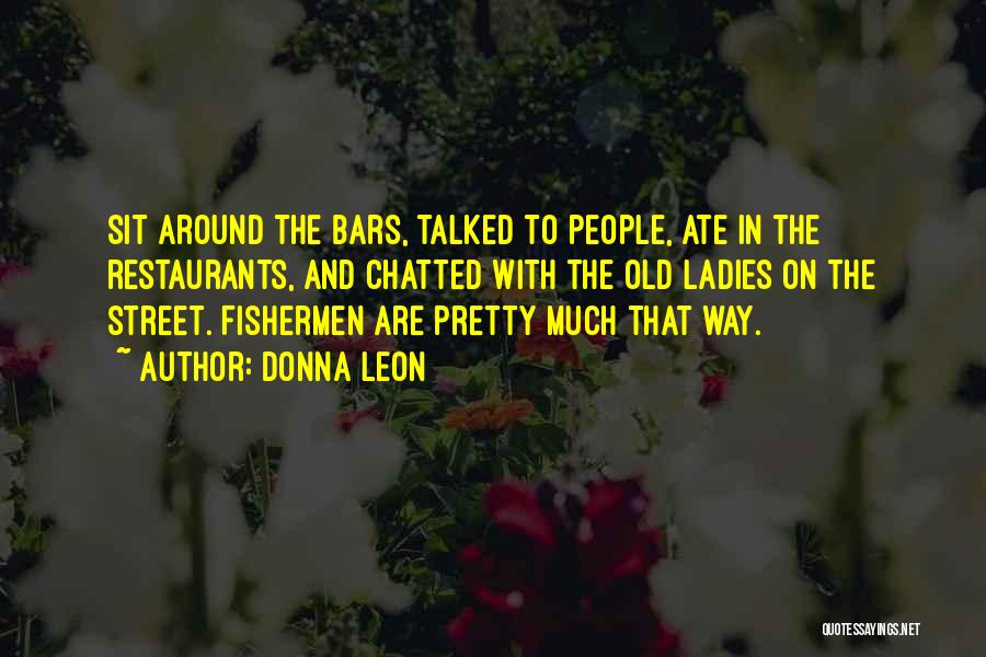 Donna Leon Quotes: Sit Around The Bars, Talked To People, Ate In The Restaurants, And Chatted With The Old Ladies On The Street.