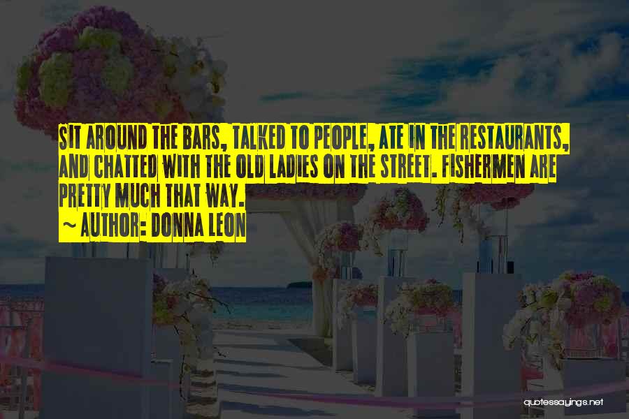 Donna Leon Quotes: Sit Around The Bars, Talked To People, Ate In The Restaurants, And Chatted With The Old Ladies On The Street.