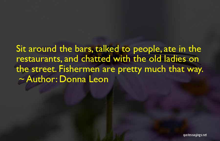 Donna Leon Quotes: Sit Around The Bars, Talked To People, Ate In The Restaurants, And Chatted With The Old Ladies On The Street.