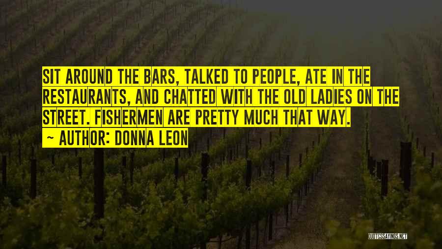 Donna Leon Quotes: Sit Around The Bars, Talked To People, Ate In The Restaurants, And Chatted With The Old Ladies On The Street.