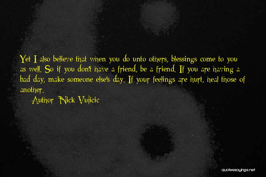 Nick Vujicic Quotes: Yet I Also Believe That When You Do Unto Others, Blessings Come To You As Well. So If You Don't