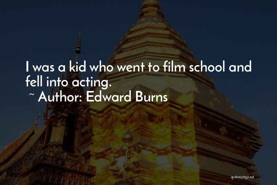 Edward Burns Quotes: I Was A Kid Who Went To Film School And Fell Into Acting.