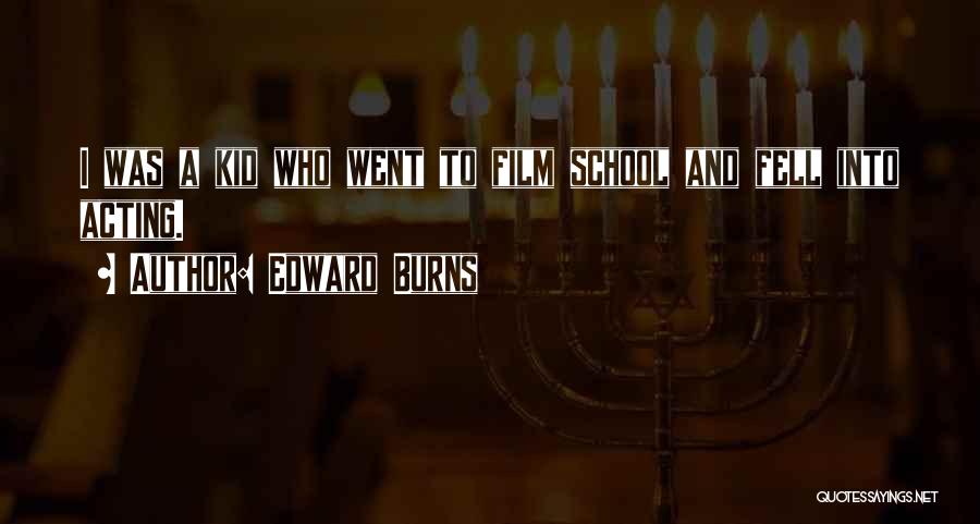 Edward Burns Quotes: I Was A Kid Who Went To Film School And Fell Into Acting.