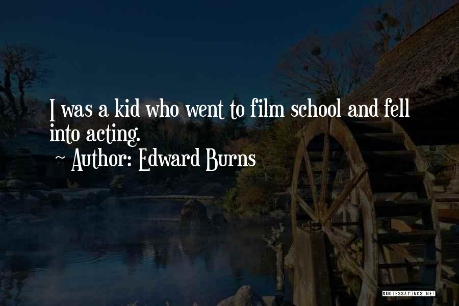 Edward Burns Quotes: I Was A Kid Who Went To Film School And Fell Into Acting.