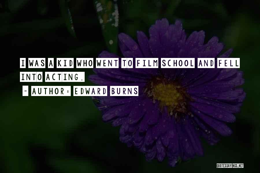 Edward Burns Quotes: I Was A Kid Who Went To Film School And Fell Into Acting.