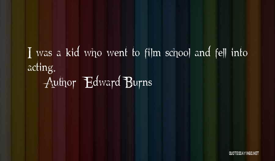 Edward Burns Quotes: I Was A Kid Who Went To Film School And Fell Into Acting.