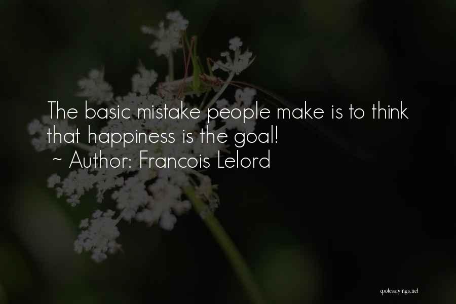 Francois Lelord Quotes: The Basic Mistake People Make Is To Think That Happiness Is The Goal!