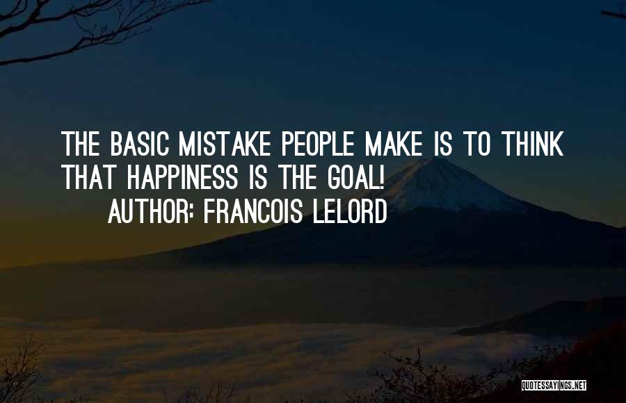 Francois Lelord Quotes: The Basic Mistake People Make Is To Think That Happiness Is The Goal!