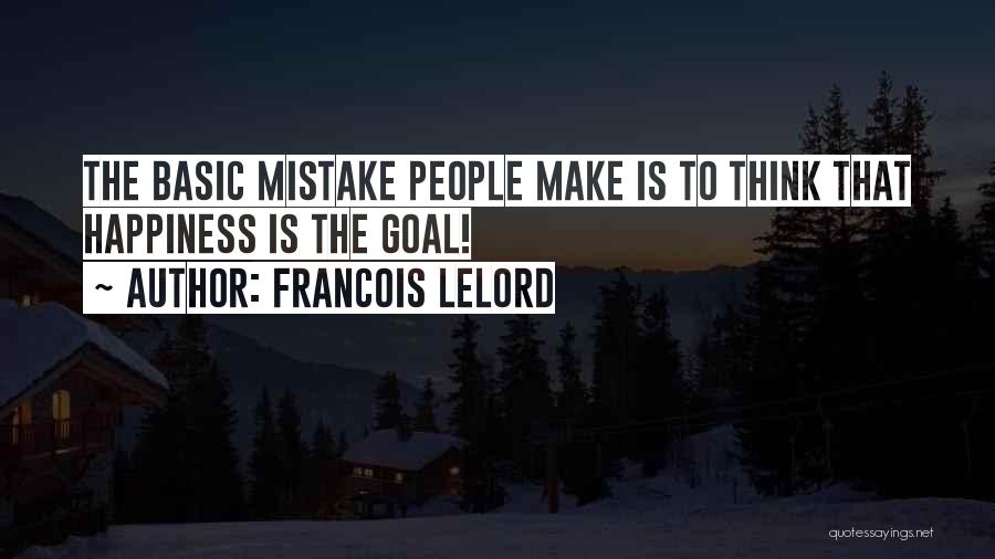 Francois Lelord Quotes: The Basic Mistake People Make Is To Think That Happiness Is The Goal!
