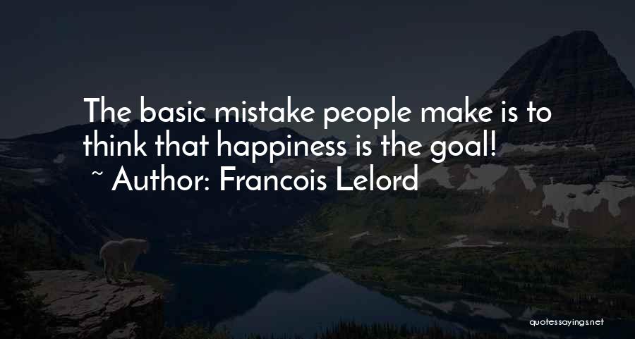 Francois Lelord Quotes: The Basic Mistake People Make Is To Think That Happiness Is The Goal!