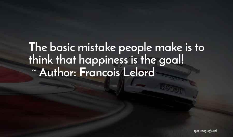 Francois Lelord Quotes: The Basic Mistake People Make Is To Think That Happiness Is The Goal!