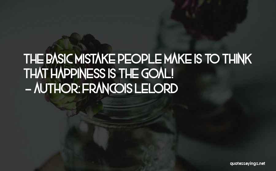 Francois Lelord Quotes: The Basic Mistake People Make Is To Think That Happiness Is The Goal!