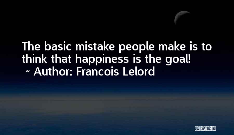 Francois Lelord Quotes: The Basic Mistake People Make Is To Think That Happiness Is The Goal!