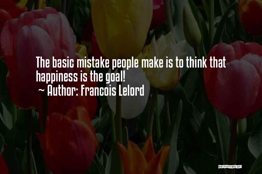 Francois Lelord Quotes: The Basic Mistake People Make Is To Think That Happiness Is The Goal!