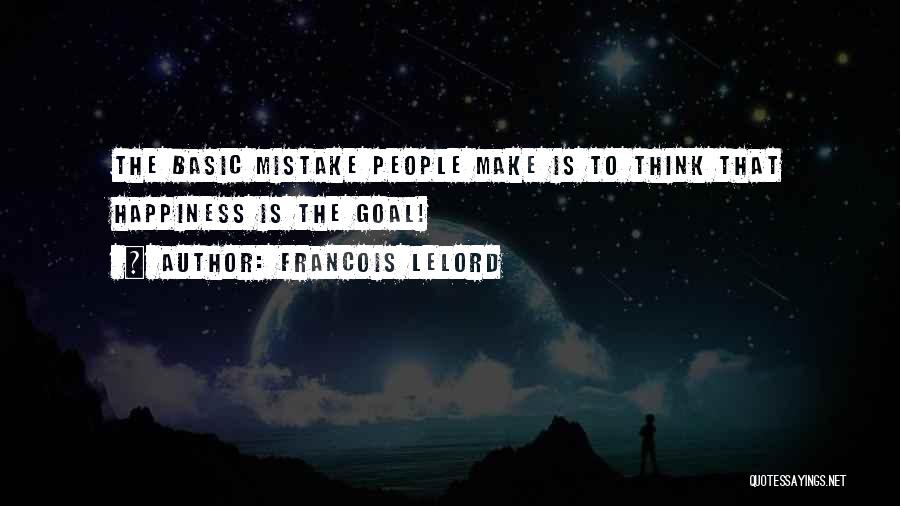 Francois Lelord Quotes: The Basic Mistake People Make Is To Think That Happiness Is The Goal!