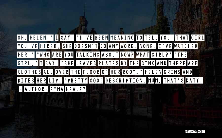 Emma Healey Quotes: Oh, Helen, I Say. I've Been Meaning To Tell You. That Girl You've Hired, She Doesn't Do Any Work. None.