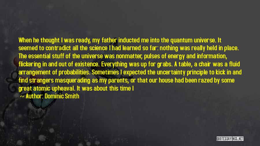 Dominic Smith Quotes: When He Thought I Was Ready, My Father Inducted Me Into The Quantum Universe. It Seemed To Contradict All The