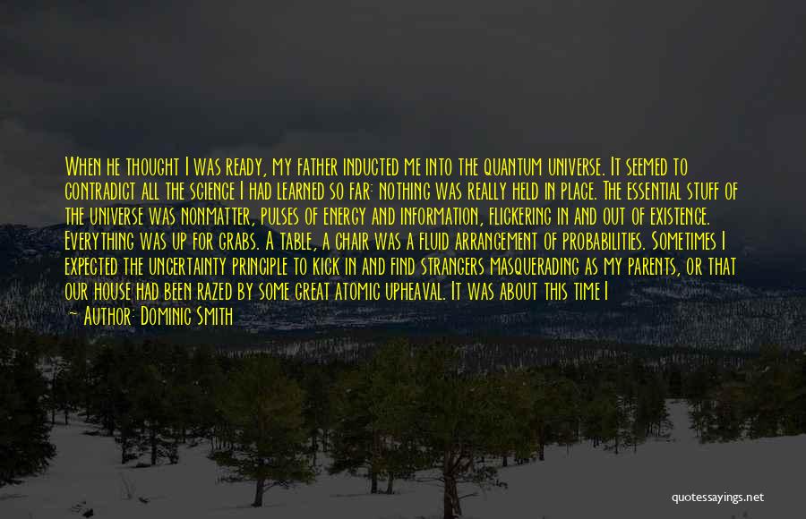 Dominic Smith Quotes: When He Thought I Was Ready, My Father Inducted Me Into The Quantum Universe. It Seemed To Contradict All The