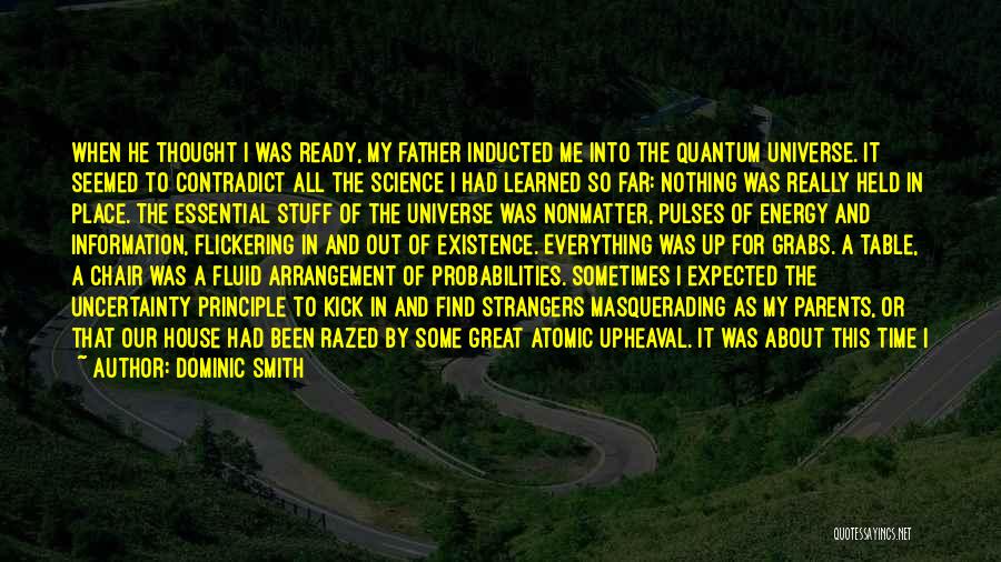 Dominic Smith Quotes: When He Thought I Was Ready, My Father Inducted Me Into The Quantum Universe. It Seemed To Contradict All The