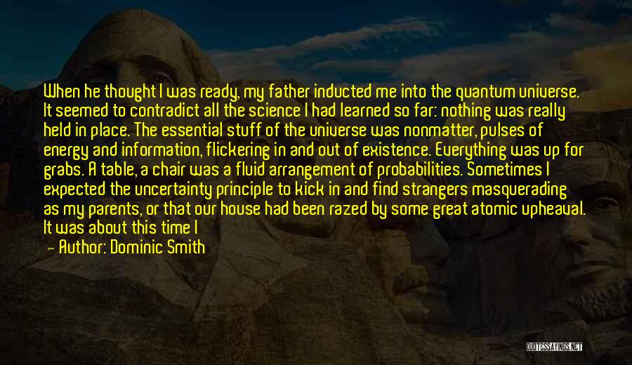 Dominic Smith Quotes: When He Thought I Was Ready, My Father Inducted Me Into The Quantum Universe. It Seemed To Contradict All The