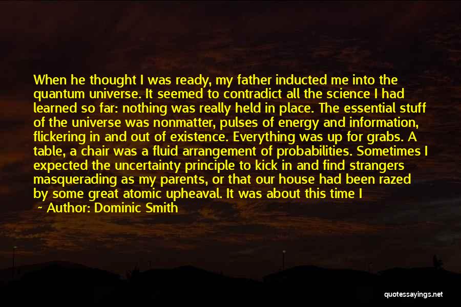 Dominic Smith Quotes: When He Thought I Was Ready, My Father Inducted Me Into The Quantum Universe. It Seemed To Contradict All The