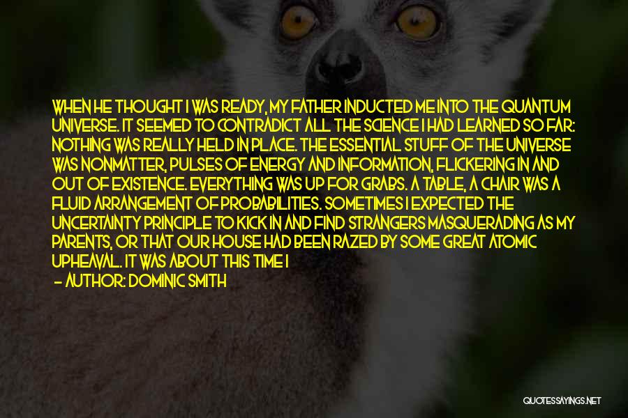Dominic Smith Quotes: When He Thought I Was Ready, My Father Inducted Me Into The Quantum Universe. It Seemed To Contradict All The