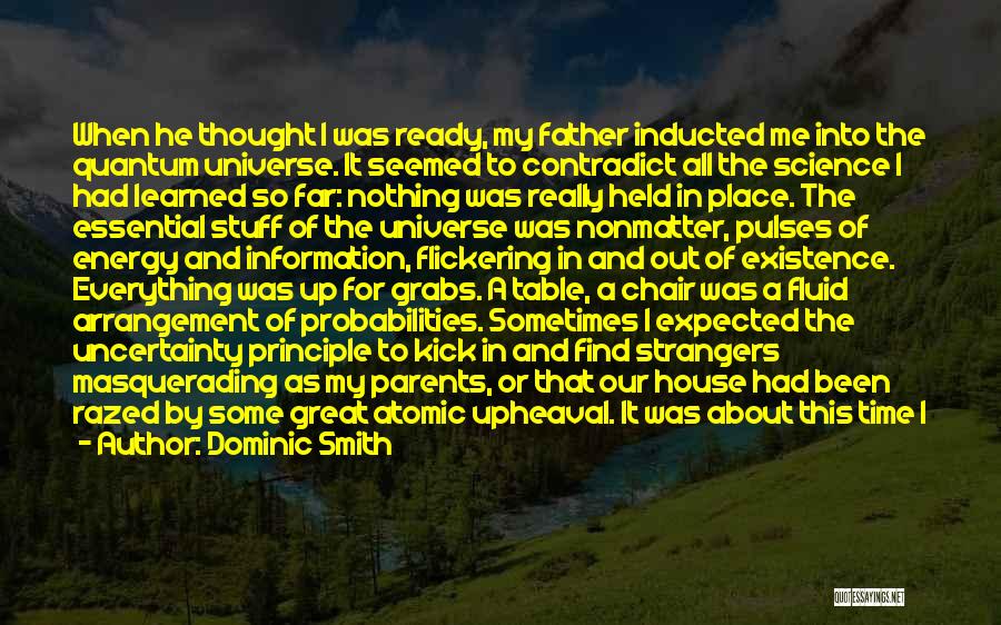 Dominic Smith Quotes: When He Thought I Was Ready, My Father Inducted Me Into The Quantum Universe. It Seemed To Contradict All The