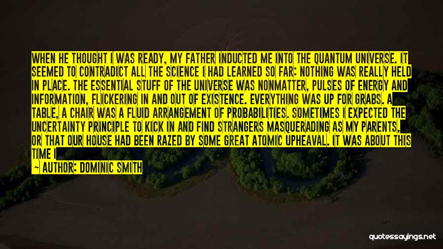 Dominic Smith Quotes: When He Thought I Was Ready, My Father Inducted Me Into The Quantum Universe. It Seemed To Contradict All The