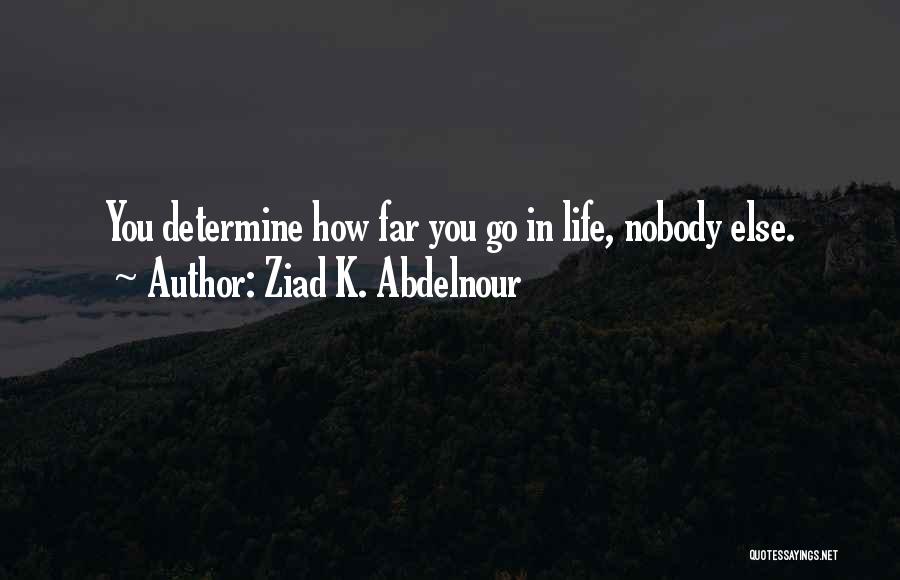Ziad K. Abdelnour Quotes: You Determine How Far You Go In Life, Nobody Else.