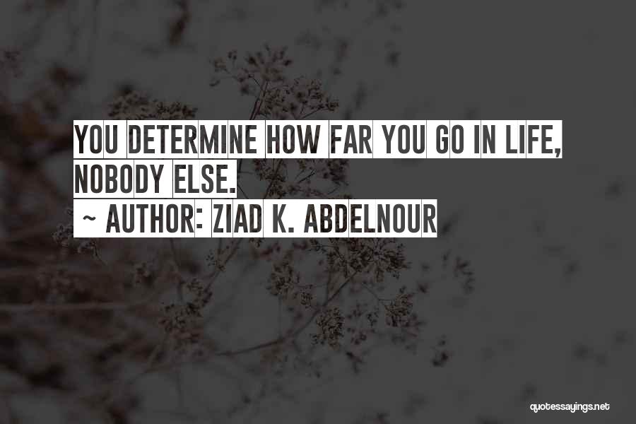 Ziad K. Abdelnour Quotes: You Determine How Far You Go In Life, Nobody Else.