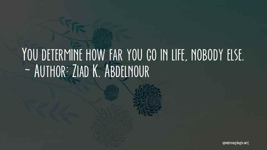 Ziad K. Abdelnour Quotes: You Determine How Far You Go In Life, Nobody Else.