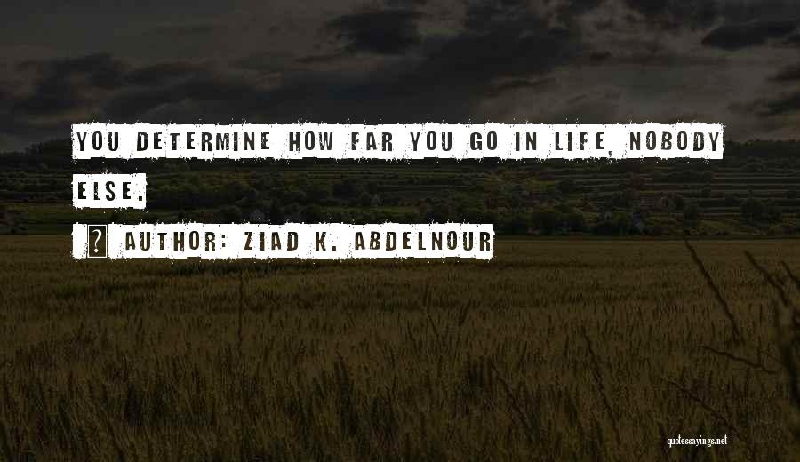 Ziad K. Abdelnour Quotes: You Determine How Far You Go In Life, Nobody Else.