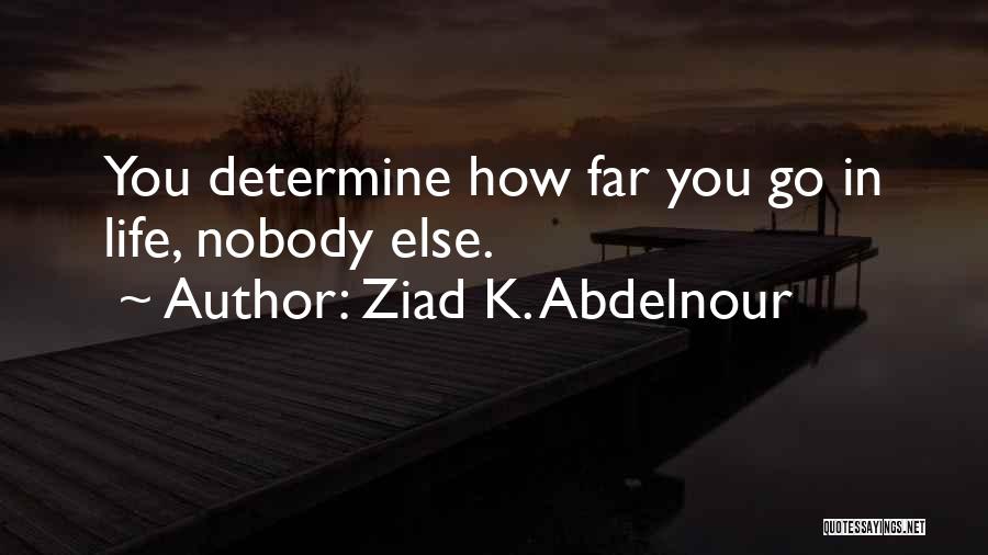 Ziad K. Abdelnour Quotes: You Determine How Far You Go In Life, Nobody Else.