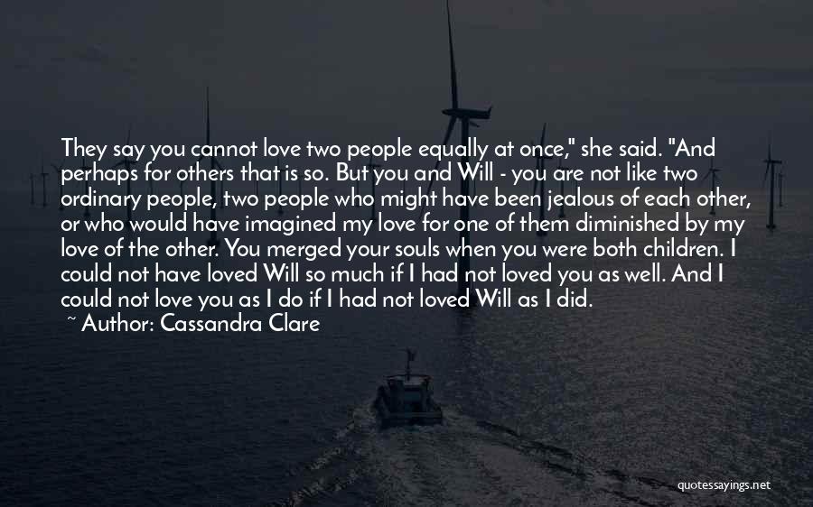 Cassandra Clare Quotes: They Say You Cannot Love Two People Equally At Once, She Said. And Perhaps For Others That Is So. But