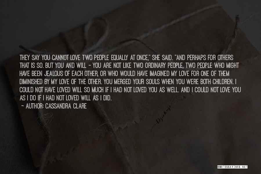 Cassandra Clare Quotes: They Say You Cannot Love Two People Equally At Once, She Said. And Perhaps For Others That Is So. But