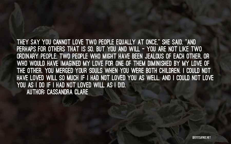 Cassandra Clare Quotes: They Say You Cannot Love Two People Equally At Once, She Said. And Perhaps For Others That Is So. But