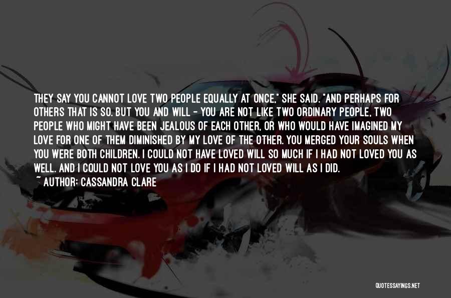 Cassandra Clare Quotes: They Say You Cannot Love Two People Equally At Once, She Said. And Perhaps For Others That Is So. But
