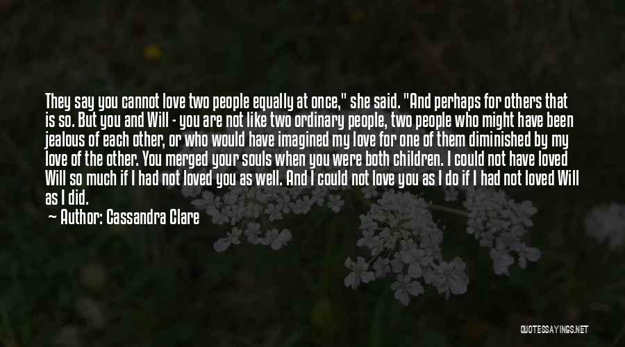 Cassandra Clare Quotes: They Say You Cannot Love Two People Equally At Once, She Said. And Perhaps For Others That Is So. But
