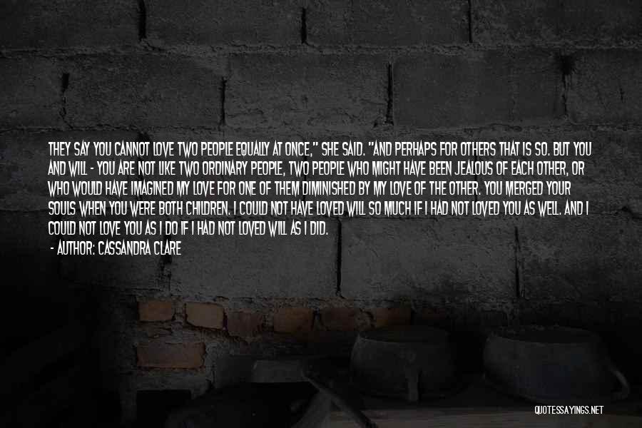 Cassandra Clare Quotes: They Say You Cannot Love Two People Equally At Once, She Said. And Perhaps For Others That Is So. But