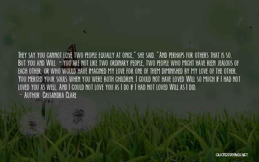 Cassandra Clare Quotes: They Say You Cannot Love Two People Equally At Once, She Said. And Perhaps For Others That Is So. But