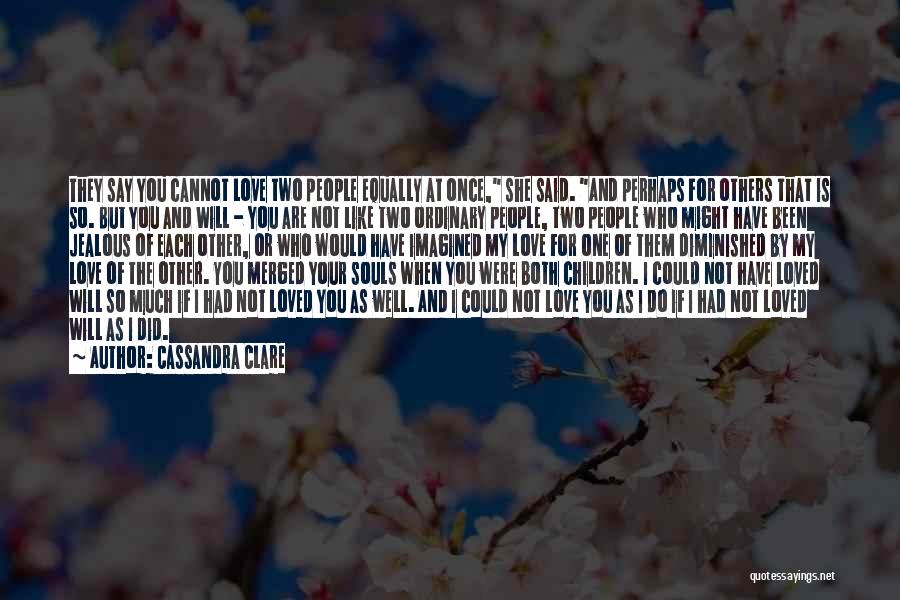 Cassandra Clare Quotes: They Say You Cannot Love Two People Equally At Once, She Said. And Perhaps For Others That Is So. But