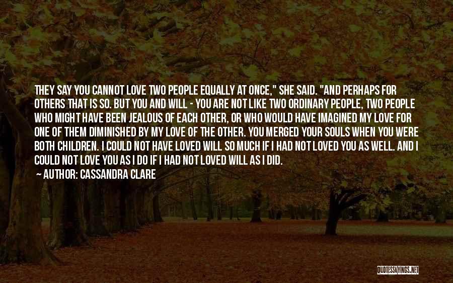 Cassandra Clare Quotes: They Say You Cannot Love Two People Equally At Once, She Said. And Perhaps For Others That Is So. But