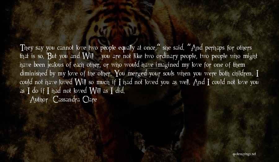 Cassandra Clare Quotes: They Say You Cannot Love Two People Equally At Once, She Said. And Perhaps For Others That Is So. But