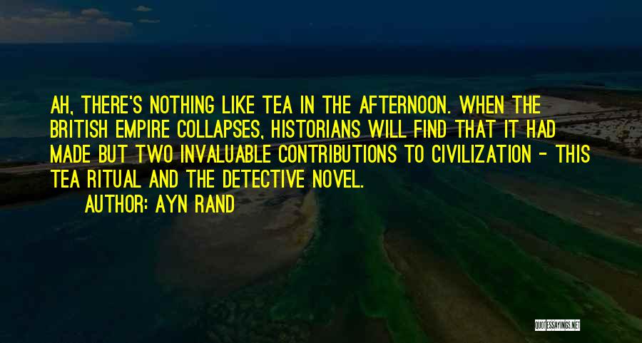 Ayn Rand Quotes: Ah, There's Nothing Like Tea In The Afternoon. When The British Empire Collapses, Historians Will Find That It Had Made